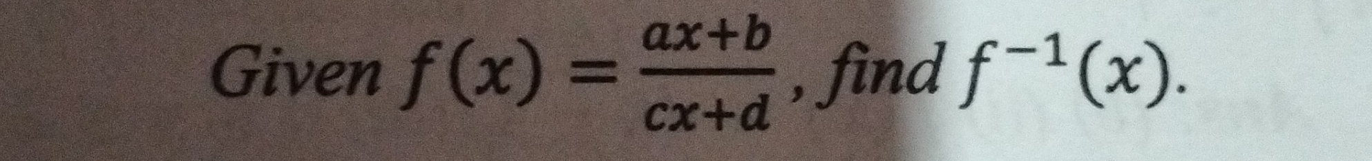 Given f(x)= (ax+b)/cx+d  , find f^(-1)(x).