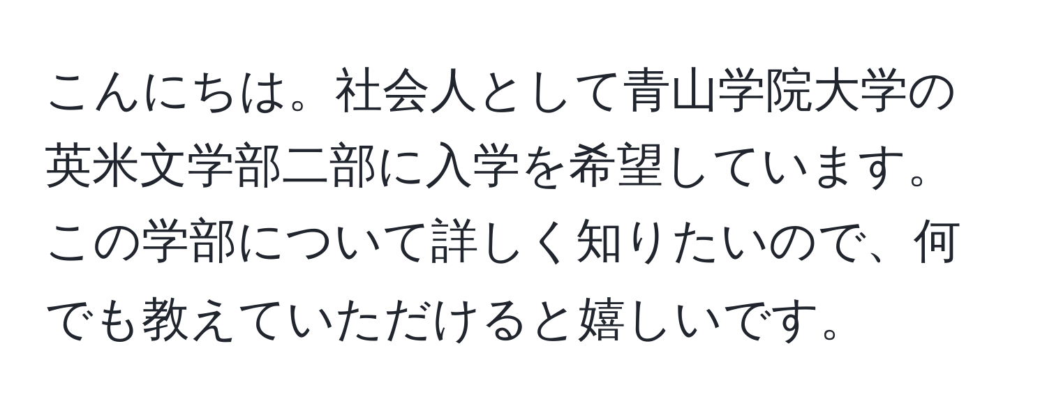 こんにちは。社会人として青山学院大学の英米文学部二部に入学を希望しています。この学部について詳しく知りたいので、何でも教えていただけると嬉しいです。