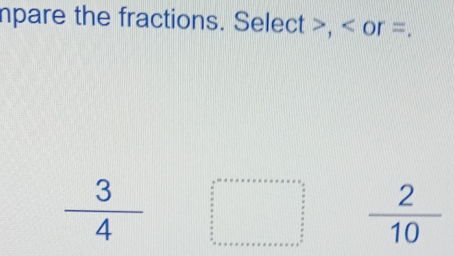 mpare the fractions. Select >, < or =.
  3/4  beginarrayr □ +x+a+x+a+x+a+6  □ /2   x/2   x/2  x+a+x+a+x+a+x+a+x=a^22  x/2   x/2  a  2/10 