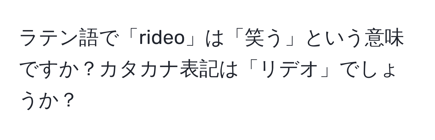 ラテン語で「rideo」は「笑う」という意味ですか？カタカナ表記は「リデオ」でしょうか？