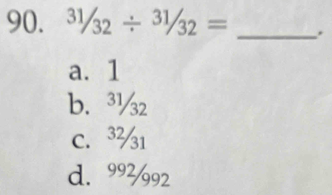 ^31/_32/^(31)/_32= _
a. 1
b. ³½2
c. ³½1
d. 99392