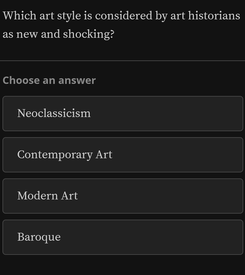 Which art style is considered by art historians
as new and shocking?
Choose an answer
Neoclassicism
Contemporary Art
Modern Art
Baroque