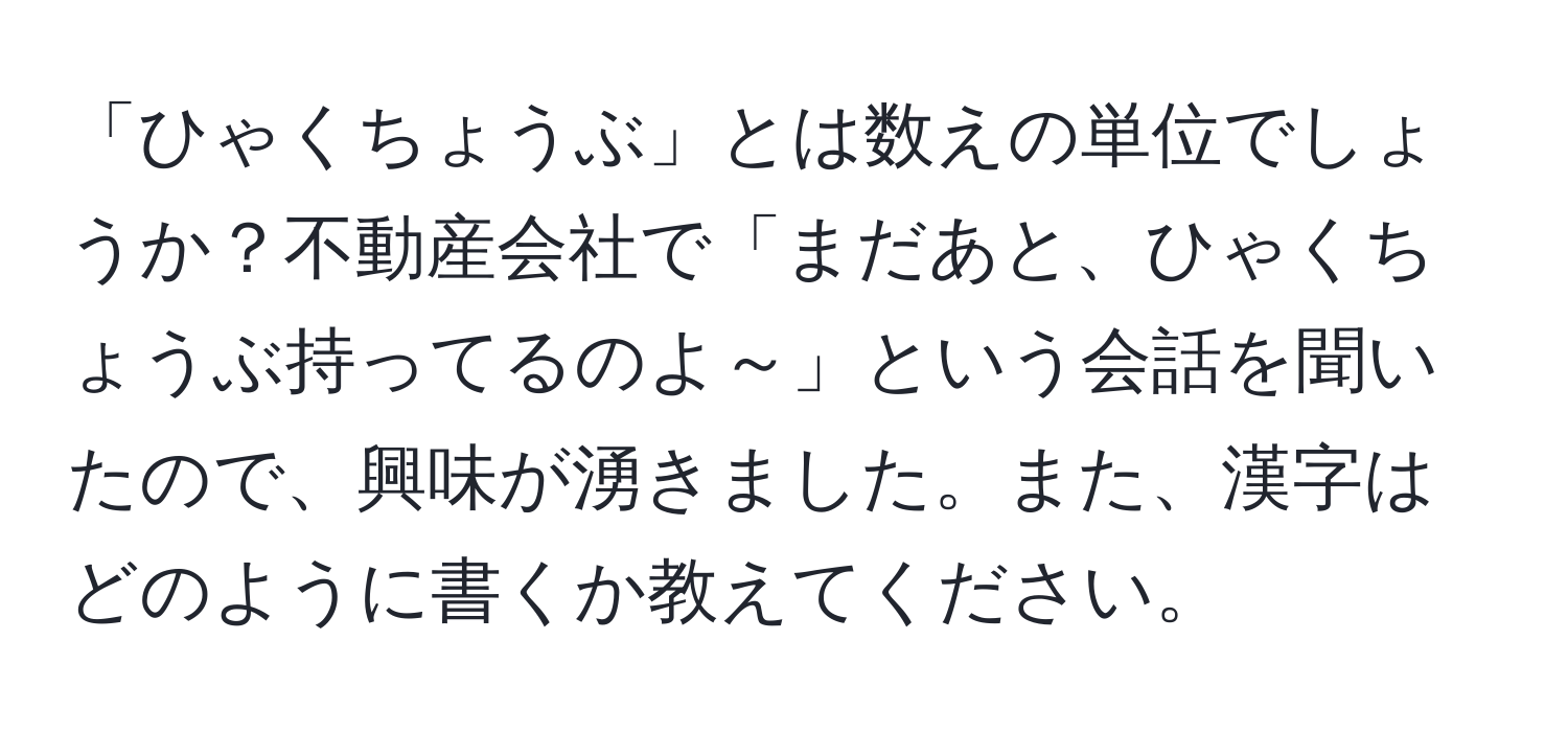 「ひゃくちょうぶ」とは数えの単位でしょうか？不動産会社で「まだあと、ひゃくちょうぶ持ってるのよ～」という会話を聞いたので、興味が湧きました。また、漢字はどのように書くか教えてください。