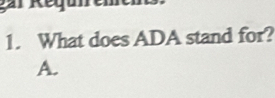 gar Requn
1. What does ADA stand for?
A.