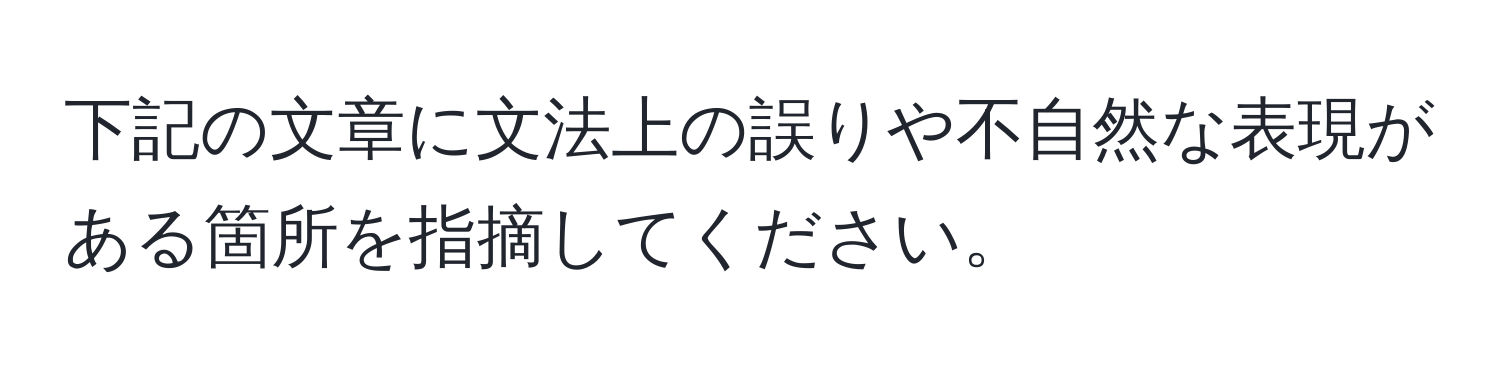 下記の文章に文法上の誤りや不自然な表現がある箇所を指摘してください。