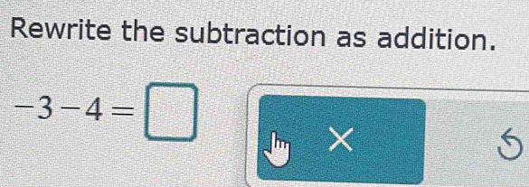 Rewrite the subtraction as addition.
-3-4=□ a X