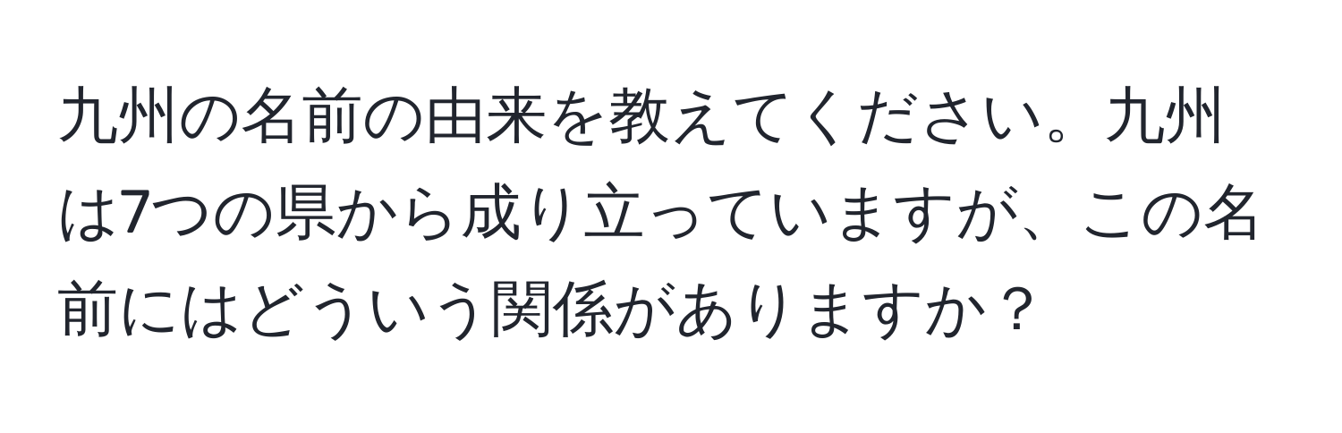 九州の名前の由来を教えてください。九州は7つの県から成り立っていますが、この名前にはどういう関係がありますか？