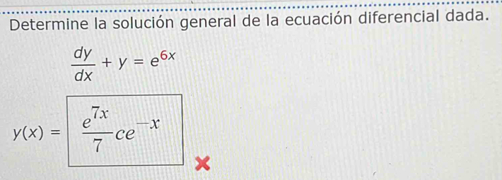 Determine la solución general de la ecuación diferencial dada.
 dy/dx +y=e^(6x)
y(x)= e^(7x)/7 ce^(-x)