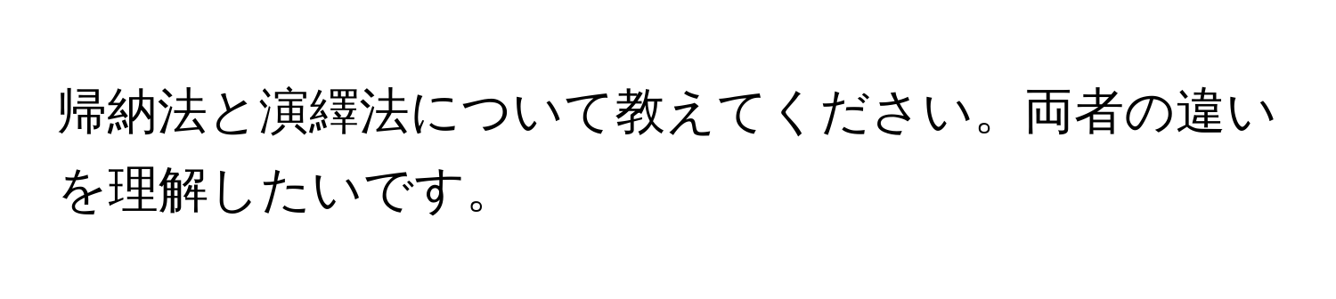 帰納法と演繹法について教えてください。両者の違いを理解したいです。