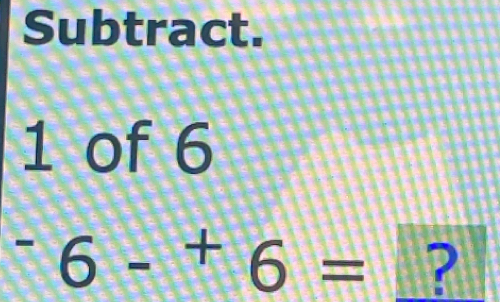 Subtract. 
1 of 6^-6-^+6= ?