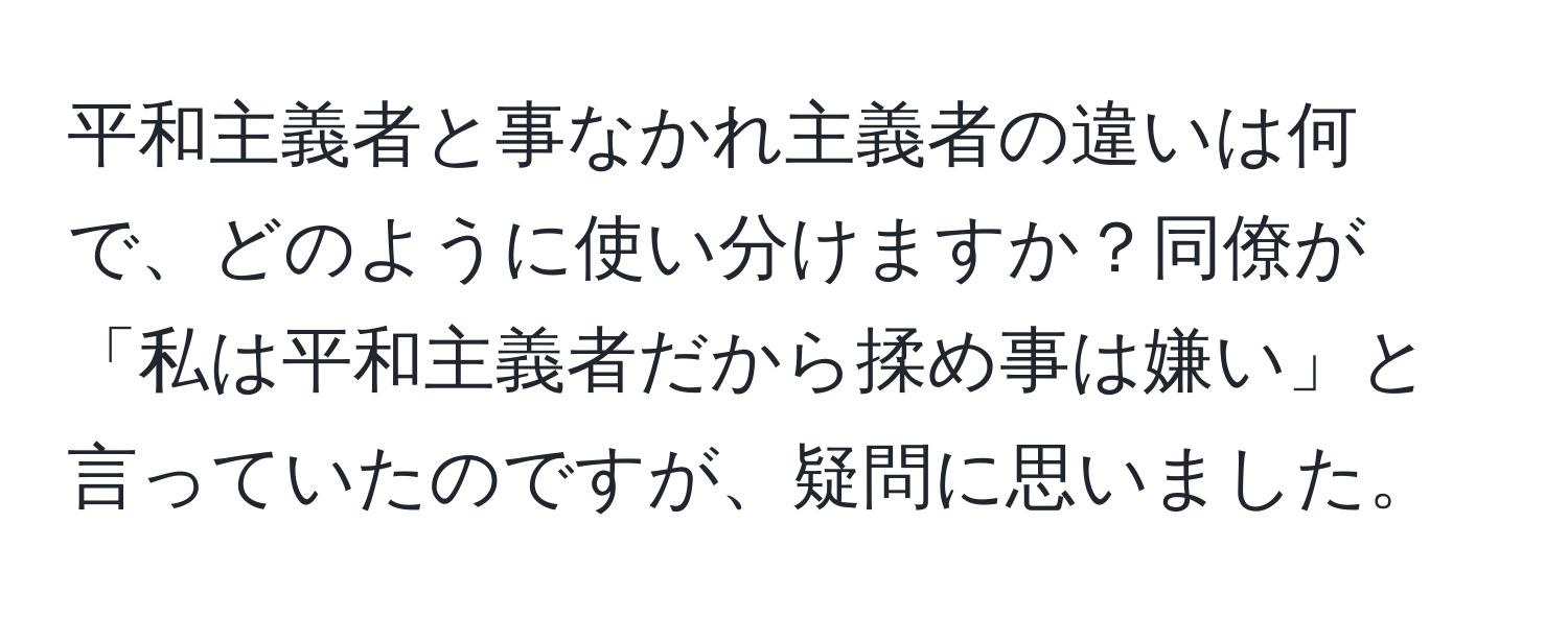 平和主義者と事なかれ主義者の違いは何で、どのように使い分けますか？同僚が「私は平和主義者だから揉め事は嫌い」と言っていたのですが、疑問に思いました。