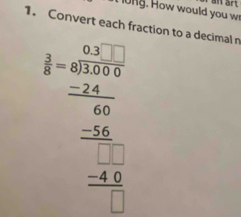 an art 
. How would you w 
1. Convert each fraction to a decimal n
beginarrayr 4-2sqrt(5encloselongdiv) 50 -24 hline 3 36 -2 hline 3b -27 hline -18 hline 11endarray 