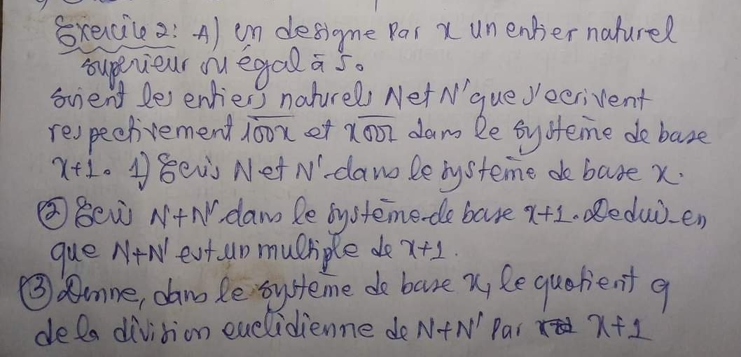 Sxeccile2: A) on desigme Par x unenher nature? 
supeveur ouegal as. 
sient le enliers naturel Net N'queJeerivent 
respeclivement overline 100x et xoverline OD dam le byofeime debase
x+10 Beis Net N'. dawo le bysteme de base x. 
②Bew N+N dlam le bysteme-de base x+1.educen 
que N+N evt un muchiple do x+1
③mne, dano le bysteme de bove x, Re quorient q 
defa divition euelidienne de N+N' Par en x+1