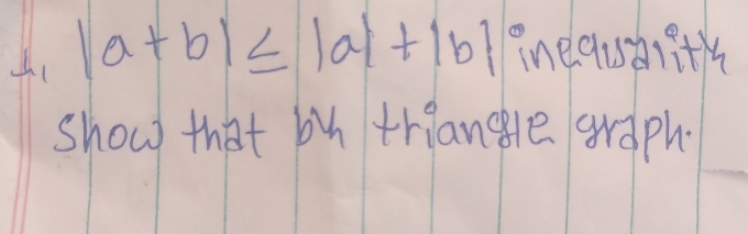 A1 |a+b|≤ |a|+|b| inequaith 
show that by triangle graph