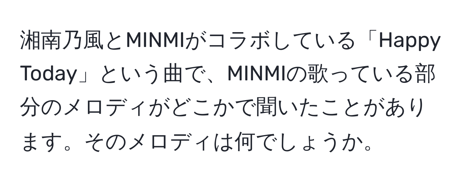 湘南乃風とMINMIがコラボしている「Happy Today」という曲で、MINMIの歌っている部分のメロディがどこかで聞いたことがあります。そのメロディは何でしょうか。