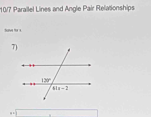 10/7 Parallel Lines and Angle Pair Relationships
Solve for x
7)
x=□