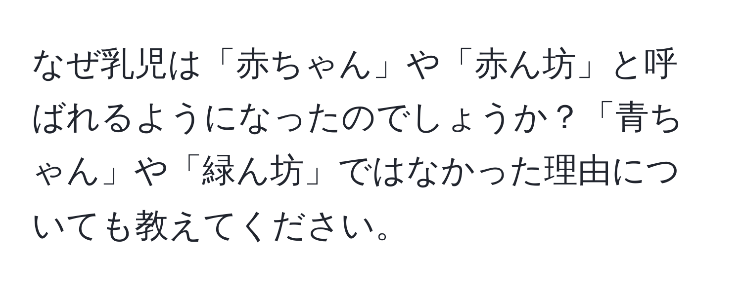 なぜ乳児は「赤ちゃん」や「赤ん坊」と呼ばれるようになったのでしょうか？「青ちゃん」や「緑ん坊」ではなかった理由についても教えてください。