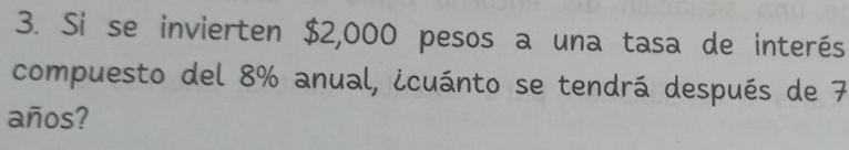 Si se invierten $2,000 pesos a una tasa de interés 
compuesto del 8% anual, icuánto se tendrá después de 7
años?