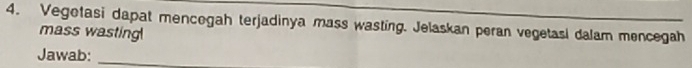 Vegotasi dapat mencegah terjadinya mass wasting. Jelaskan peran vegetasi dalam mencegah 
mass wasting 
Jawab:_