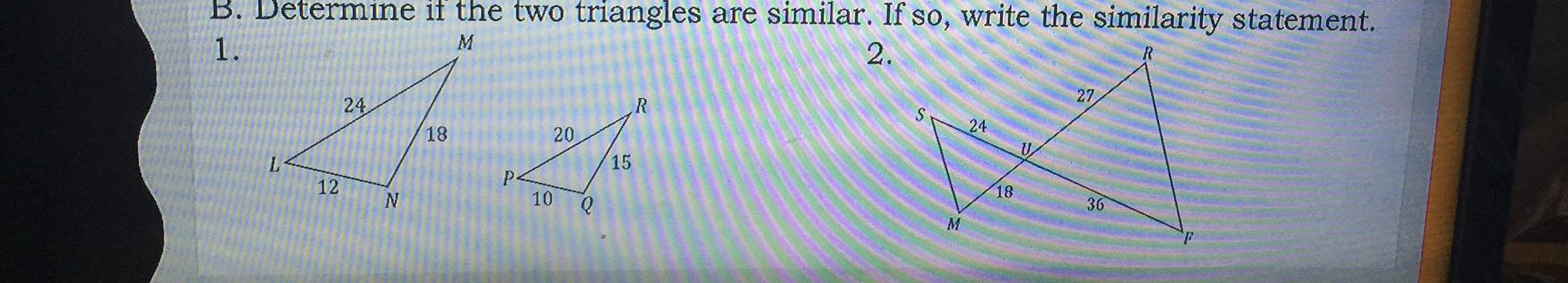 Determine if the two triangles are similar. If so, write the similarity statement. 
1. 
2.