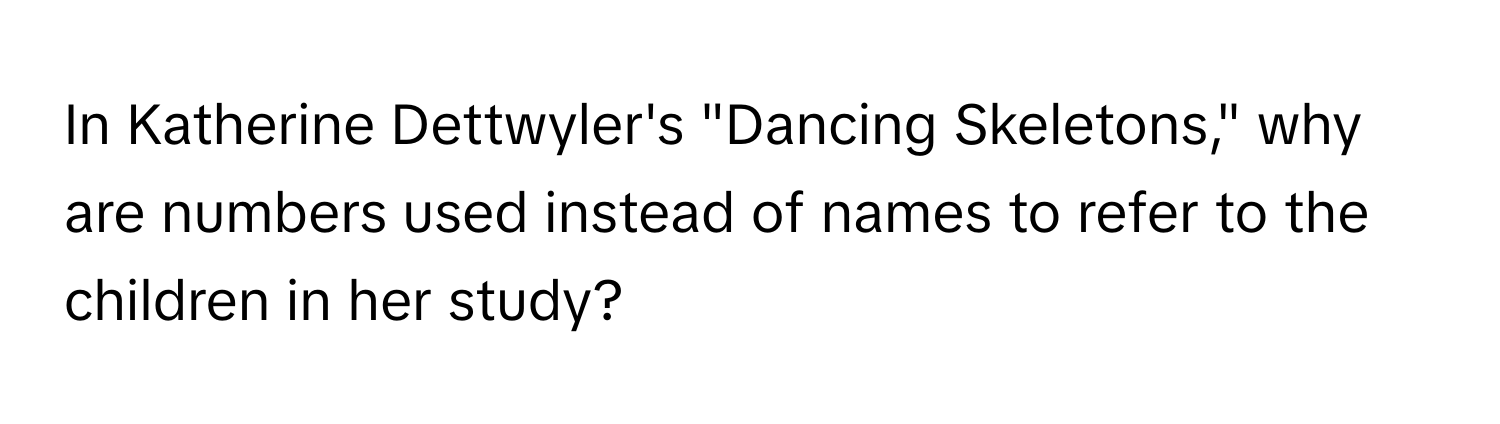 In Katherine Dettwyler's "Dancing Skeletons," why are numbers used instead of names to refer to the children in her study?