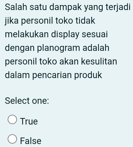 Salah satu dampak yang terjadi
jika personil toko tidak
melakukan display sesuai
dengan planogram adalah
personil toko akan kesulitan
dalam pencarian produk
Select one:
True
False