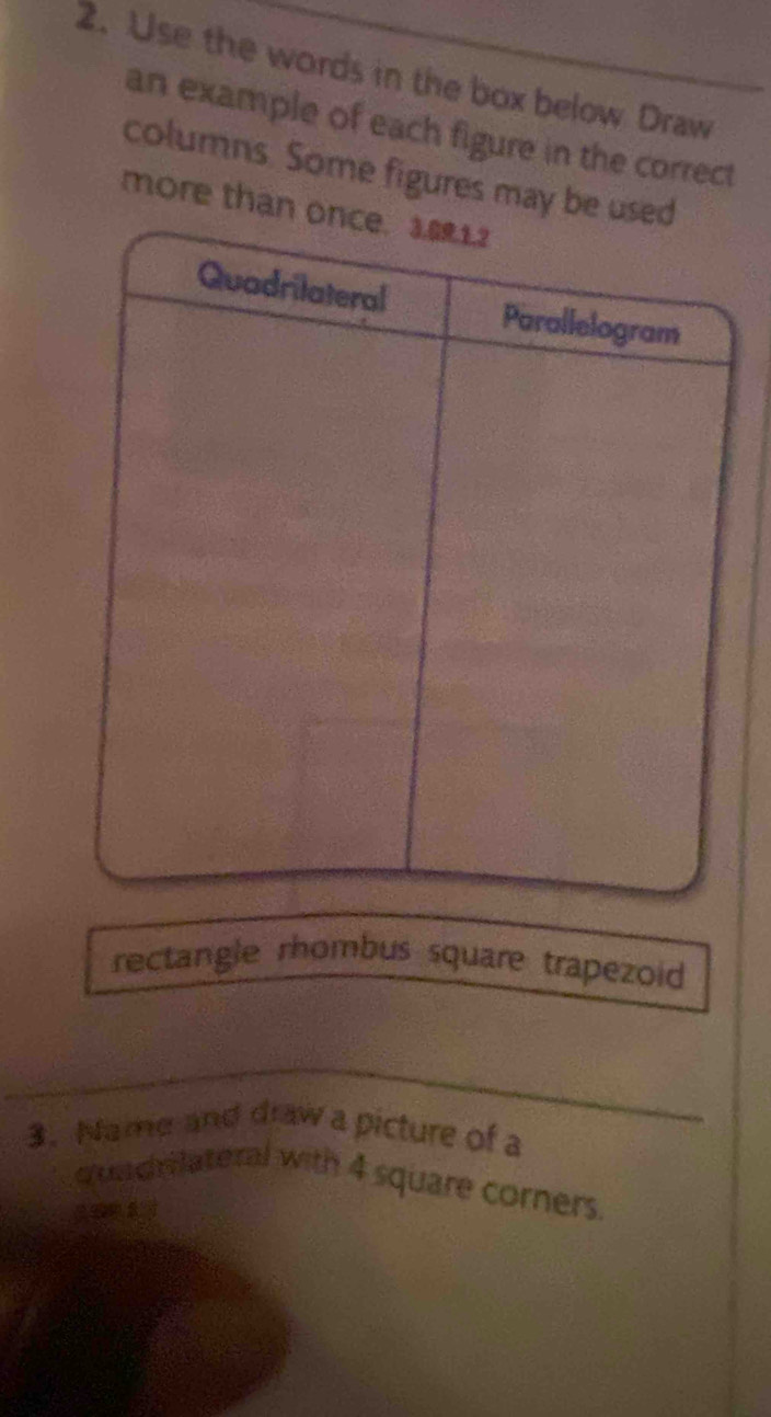 Use the words in the box below Draw 
an example of each figure in the correct 
columns. Some figures may 
more tha 
rectangle rhombus square trapezoid 
3. Name and draw a picture of a 
quach iateral with 4 square corners.