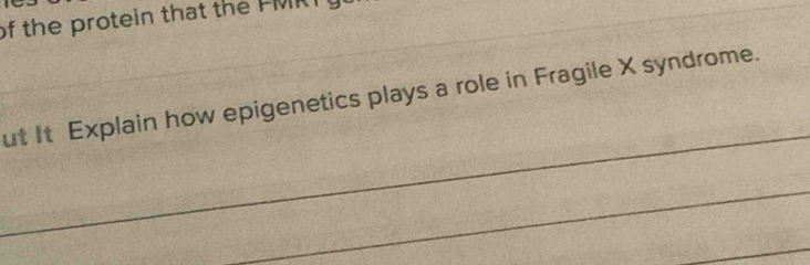 of the protein that the FMT 
ut It Explain how epigenetics plays a role in Fragile X syndrome.