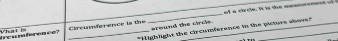 Vhat is _of a ir c le. it easureme 
around the circle. 
*Highlight the circumference in the picture above.* 
ircumference ? _Circumference is the