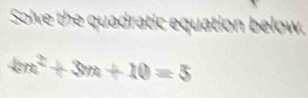 Solve the quadratic equation below,
4m^2+3m+10=5