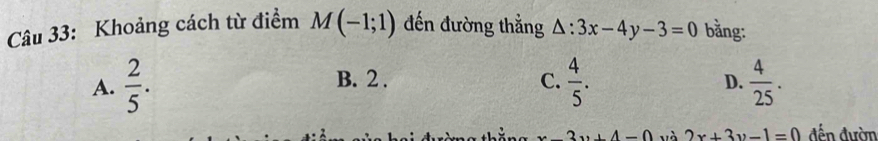 Khoảng cách từ điểm M(-1;1) đến đường thắng △ :3x-4y-3=0 bằng:
A.  2/5 . B. 2. C.  4/5 .  4/25 . 
D.
2. A-Omega và 2x+3y-1=0