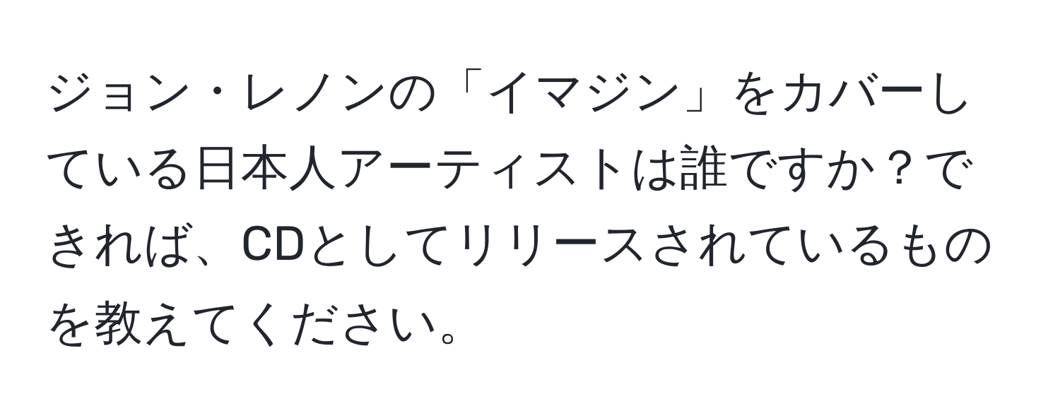 ジョン・レノンの「イマジン」をカバーしている日本人アーティストは誰ですか？できれば、CDとしてリリースされているものを教えてください。