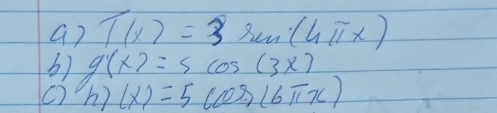 T(x)=3 8. (4π x)
b) g(x)=5cos (3x)
h) (x)=5cos (6π x)