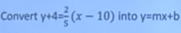 Convert y+4= 2/5 (x-10) into y=mx+b