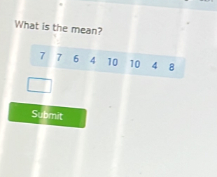 What is the mean?
7 7 6 4 10 10 4 8
Submit