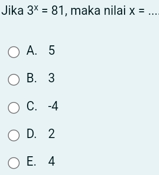 Jika 3^x=81 , maka nilai x=... _
A. 5
B. 3
C. -4
D. 2
E. 4