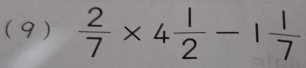 (9)  2/7 * 4 1/2 -1 1/7 