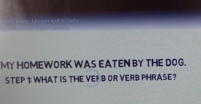 assive Voice: Lesson and Activity 
for English Teachers) 
MY HOMEWORK WAS EATEN BY THE DOG. 
STEP 1: WHAT IS THE VEFB OR VERB PHRASE?