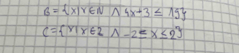 B= x|x∈ N^(wedge)4x+3≤ 19
C= x|x∈ Z1-2≤ x≤ 2