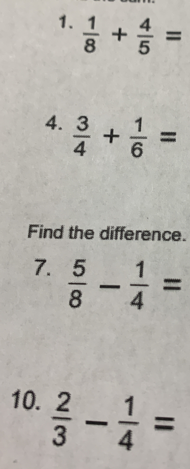  1/8 + 4/5 =
4.  3/4 + 1/6 =
Find the difference. 
7.  5/8 - 1/4 =
10.
 2/3 - 1/4 =