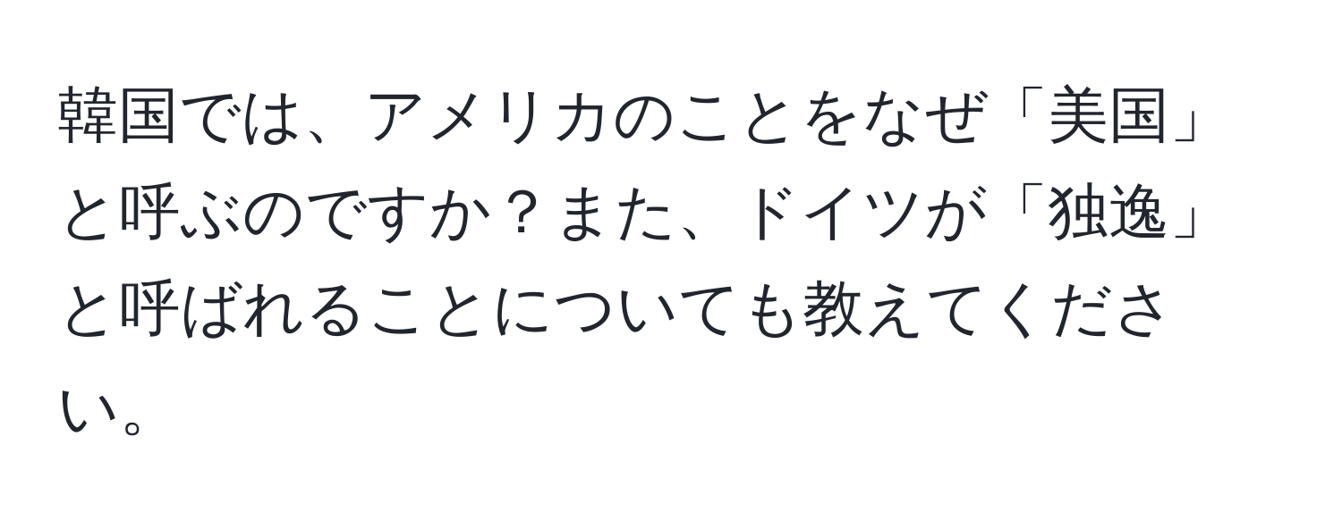 韓国では、アメリカのことをなぜ「美国」と呼ぶのですか？また、ドイツが「独逸」と呼ばれることについても教えてください。