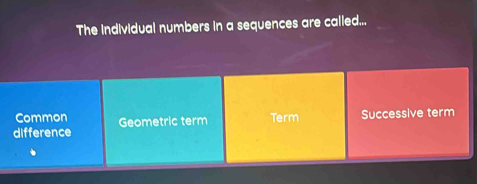 The individual numbers in a sequences are called...
Common Geometric term Term Successive term
difference