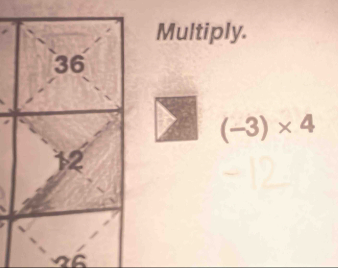 Multiply.
(-3)* 4