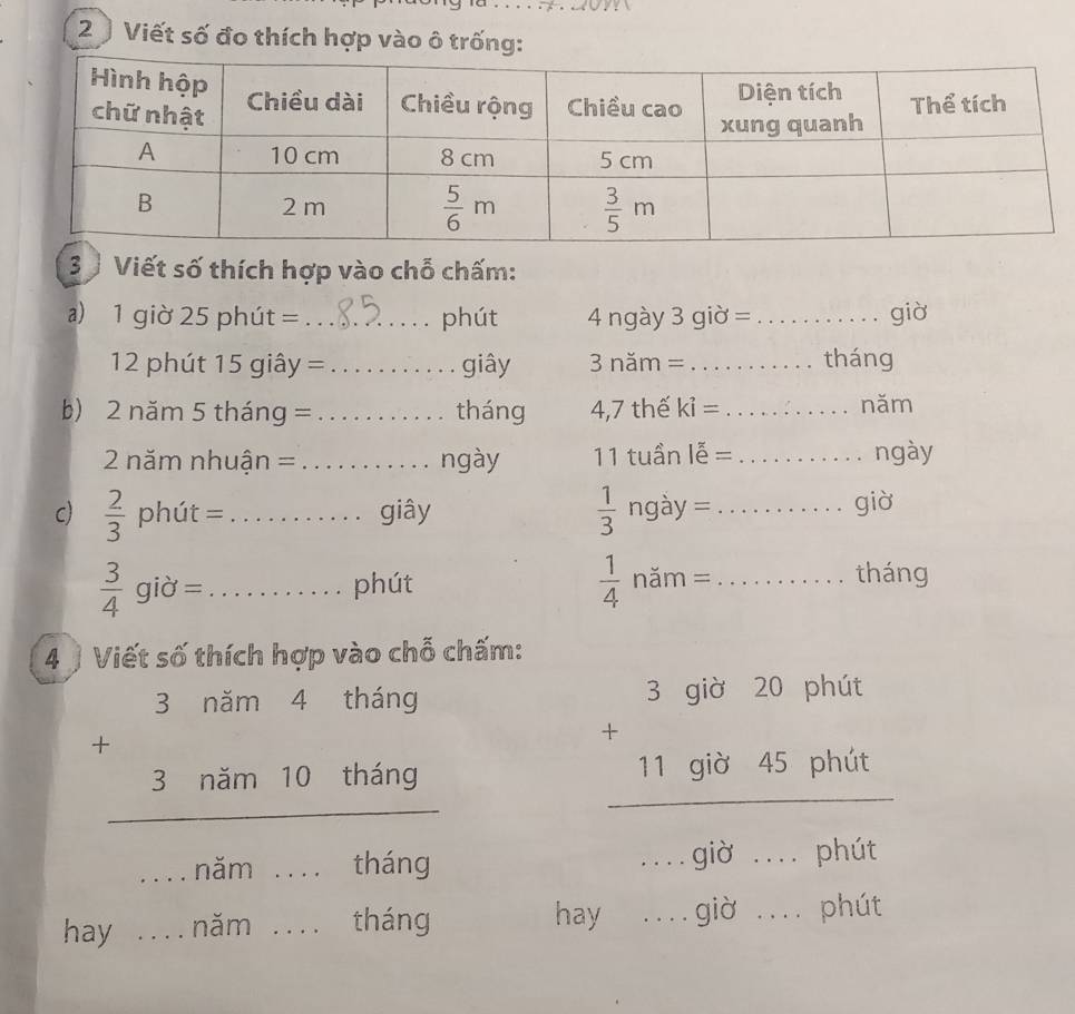 Viết số đo thích hợp vào ô trống:
3 Viết số thích hợp vào chỗ chấm:
a) 1 giờ 25 phút = _phút 4 ngày 3 giờ = _giờ
12 phút 15 giây =_ giây 3 năm = _tháng
b) 2 năm 5 tháng = _tháng 4,7 thế x i = :..... năm
2 năm nhuận = _ngày 11 tuần lễ =     ... ngày
c)  2/3  phút = _giây  1/3 ngdy=........... giờ
 3/4 gid= _....... phút  1/4 nam=........... tháng
4 ) Viết số thích hợp vào chỗ chấm:
beginarrayr 3nim4thing +3nim10thing hline endarray
h'(x)=then
_nam _tháng
beginarrayr 3922222 119.0845pbor hline endarray __.
hay .... năm ._ 、 tháng hay . . . . giờ _phút