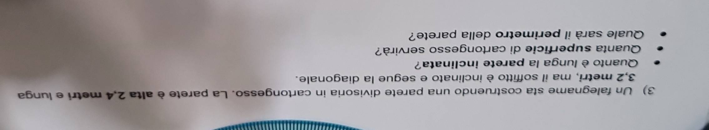 Un falegname sta costruendo una parete divisoria in cartongesso. La parete è alta 2,4 metri e lunga
3,2 metri, ma il soffitto è inclinato e segue la diagonale. 
Quanto è lunga la parete inclinata? 
Quanta superficie di cartongesso servirà? 
Quale sarà il perimetro della parete?