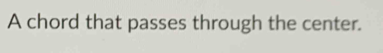A chord that passes through the center.