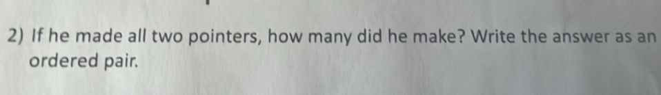 If he made all two pointers, how many did he make? Write the answer as an 
ordered pair.