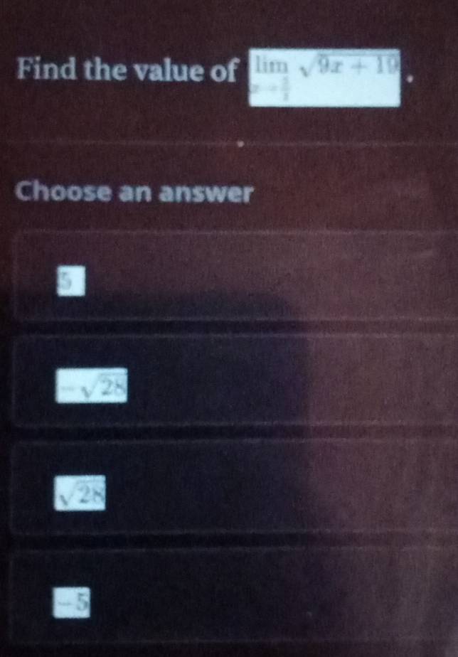 Find the value of limlimits sqrt(9x+19)
Choose an answer
_  sqrt(28)
sqrt(28)