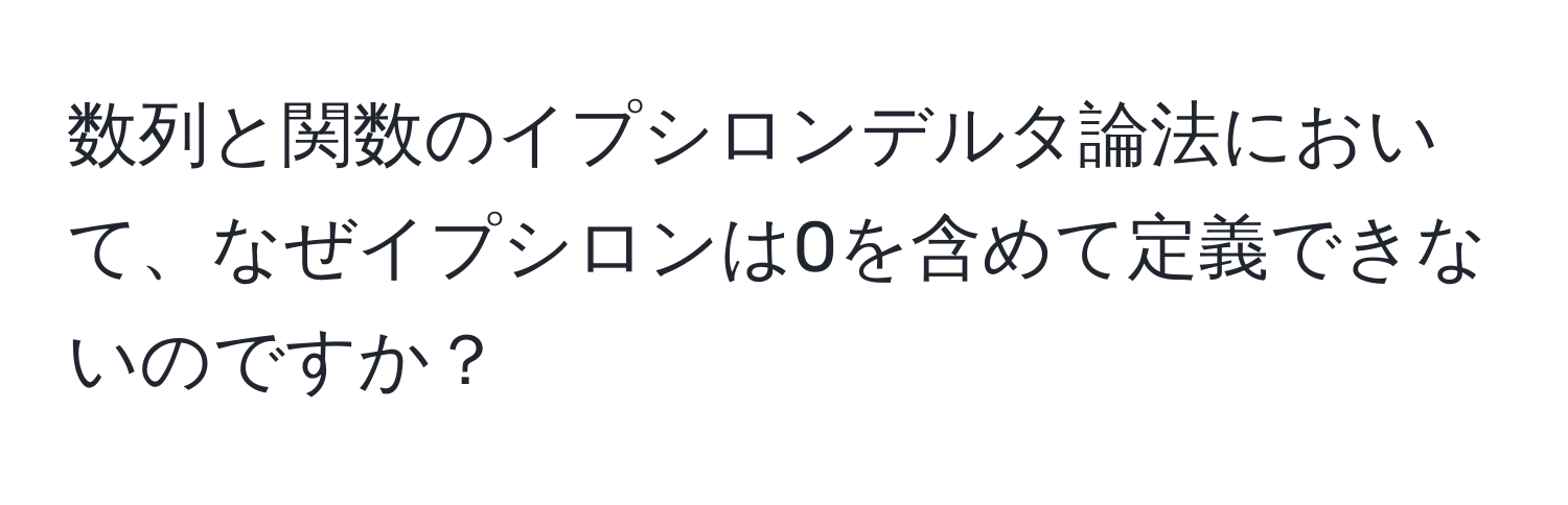 数列と関数のイプシロンデルタ論法において、なぜイプシロンは0を含めて定義できないのですか？