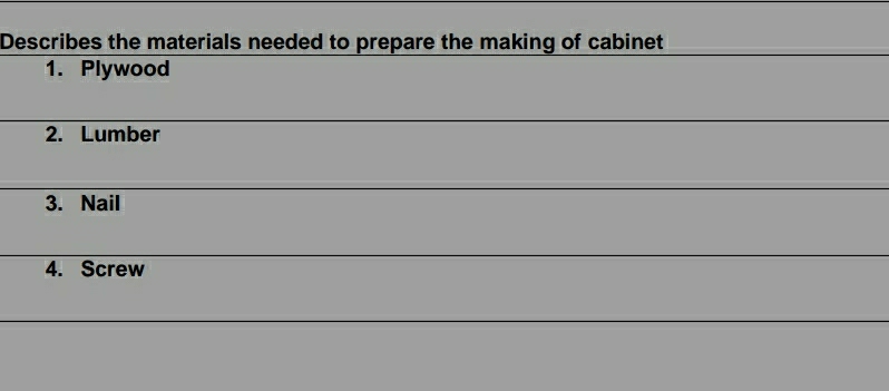 Describes the materials needed to prepare the making of cabinet 
1. Plywood 
2. Lumber 
3. Nail 
4. Screw